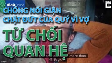 Chồng nổi giận chặt đứt của quý vì vợ từ chối quan hệ