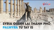 'Giành đi giành lại' cuối cùng Syria cũng chiếm được Palmyra từ IS