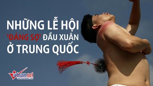 Những lễ hội 'đáng sợ' đầu xuân ở Trung Quốc