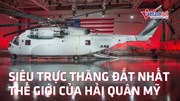 Chiêm ngưỡng 'siêu trực thăng' đắt nhất thế giới của Hải quân Mỹ