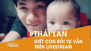 Cha giết con 11 tháng rồi tự vẫn trên livestream 'chấn động' Thái Lan