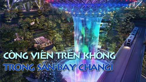 Công viên khổng lồ 'treo' trong sân bay Changi khiến thế giới thán phục