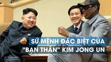 Thế giới 7 ngày: Sứ mệnh đặc biệt của 'bạn thân' Kim Jong Un