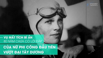 Vụ mất tích bí ẩn 80 năm chưa có lời đáp của nữ phi công huyền thoại