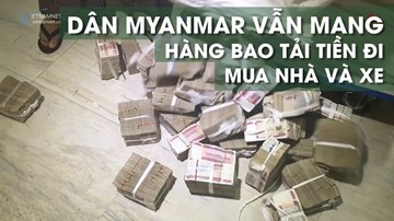 Dân Myanmar vẫn kéo nhau vác bao tải tiền đi mua nhà và xe