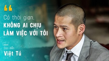 Đạo diễn Việt Tú: 'Có thời gian, không ai làm việc với tôi'