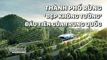 Thành phố rừng 'đẹp không tưởng' đầu tiên của Trung Quốc