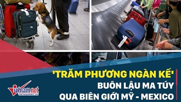 'Trăm phương ngàn kế' buôn lậu ma túy qua biên giới Mỹ - Mexico