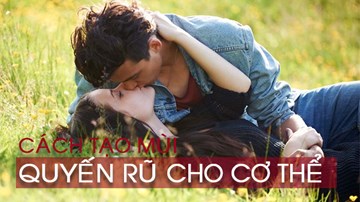 Mách phái mạnh cách tạo mùi cơ thể gợi tình để thu hút phái đẹp