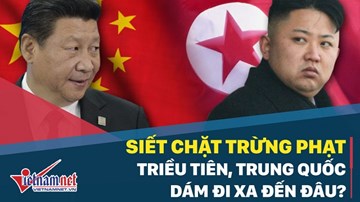 Siết chặt trừng phạt Triều Tiên, Trung Quốc dám đi xa đến đâu?