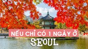 Bí quyết sống 'ảo' cho dân du lịch: Nếu chỉ có 1 ngày ở Seoul
