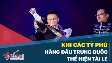 Khi các tỷ phú hàng đầu Trung Quốc thể hiện tài lẻ