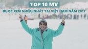 Youtube công bố top 10 MV có lượt xem nhiều nhất tại Việt Nam năm 2017