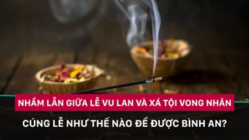 Lễ Vu lan và Lễ Xá tội vong nhân, cúng lễ như thế nào để được bình an?