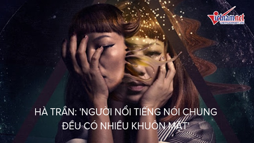 Hà Trần: 'Người nổi tiếng nói chung đều có nhiều khuôn mặt'